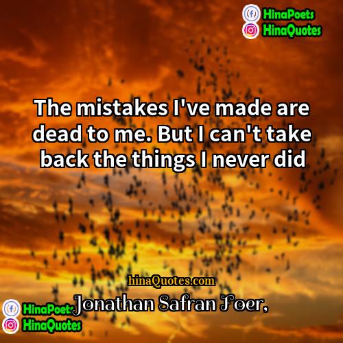 Jonathan Safran Foer Quotes | The mistakes I've made are dead to